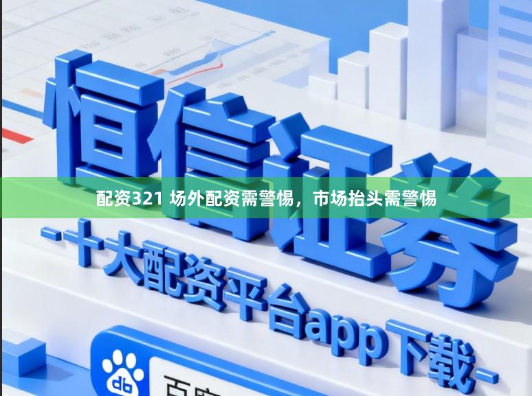 配资321 场外配资需警惕，市场抬头需警惕