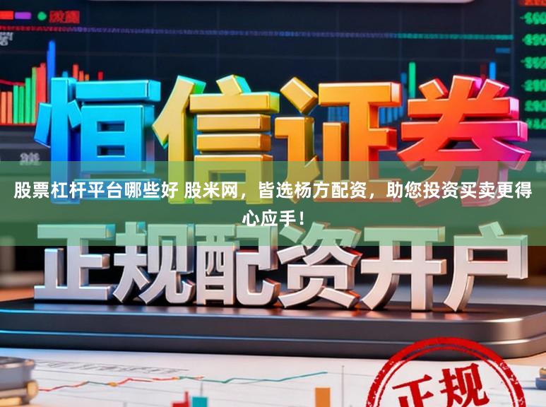 股票杠杆平台哪些好 股米网，皆选杨方配资，助您投资买卖更得心应手！