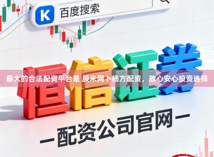 最大的合法配资平台是 股米网卜杨方配资，放心安心投资选择