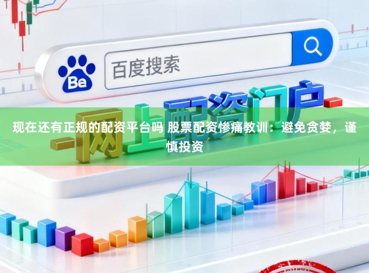现在还有正规的配资平台吗 股票配资惨痛教训：避免贪婪，谨慎投资