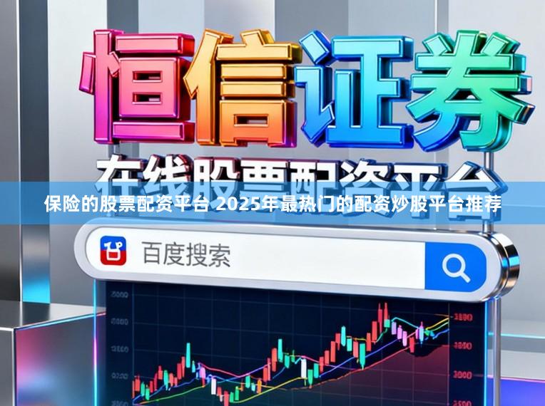 保险的股票配资平台 2025年最热门的配资炒股平台推荐