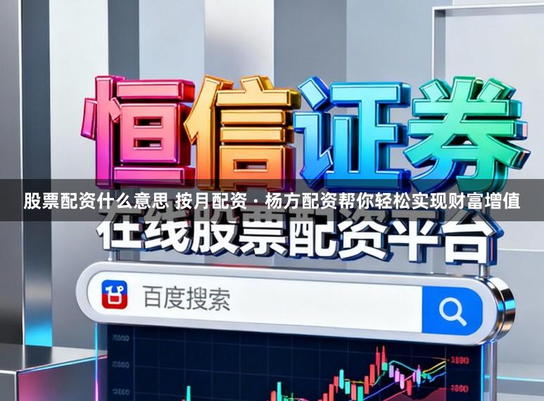 股票配资什么意思 按月配资 · 杨方配资帮你轻松实现财富增值
