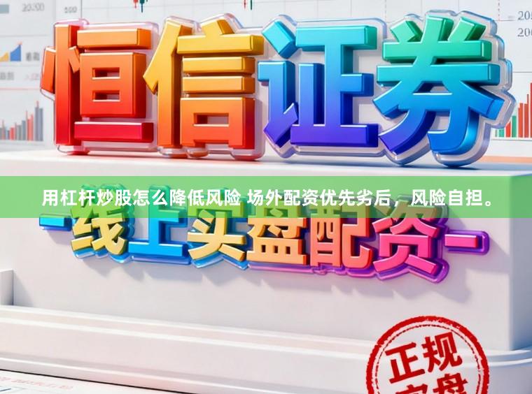 用杠杆炒股怎么降低风险 场外配资优先劣后，风险自担。