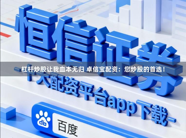 杠杆炒股让我血本无归 卓信宝配资：您炒股的首选！