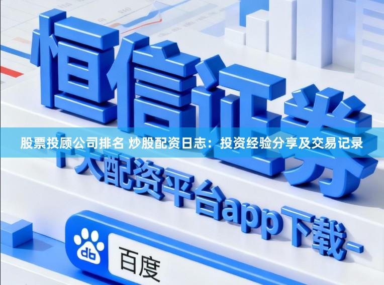 股票投顾公司排名 炒股配资日志：投资经验分享及交易记录