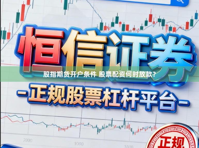 股指期货开户条件 股票配资何时放款？