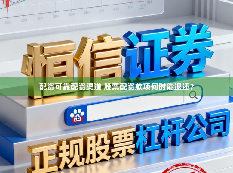 配资可靠配资渠道 股票配资款项何时能退还？