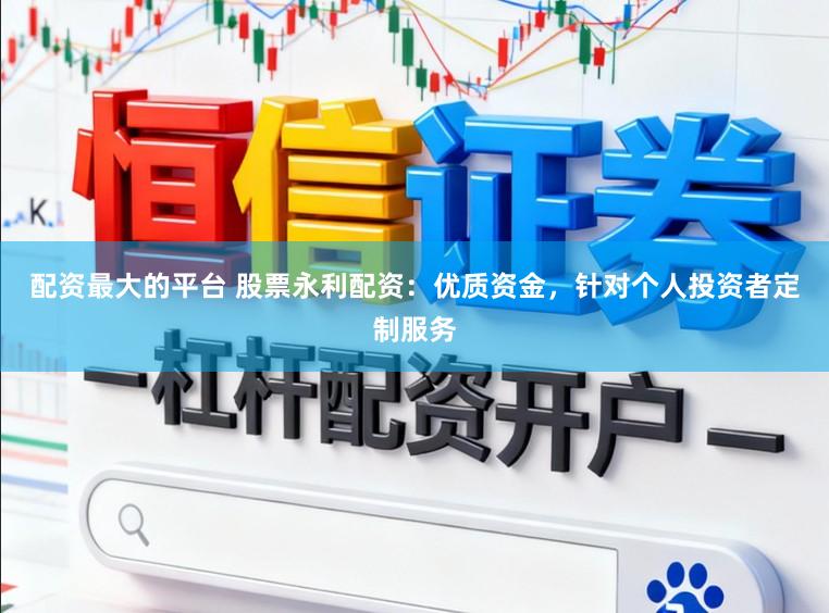 配资最大的平台 股票永利配资：优质资金，针对个人投资者定制服务