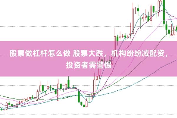股票做杠杆怎么做 股票大跌，机构纷纷减配资，投资者需警惕