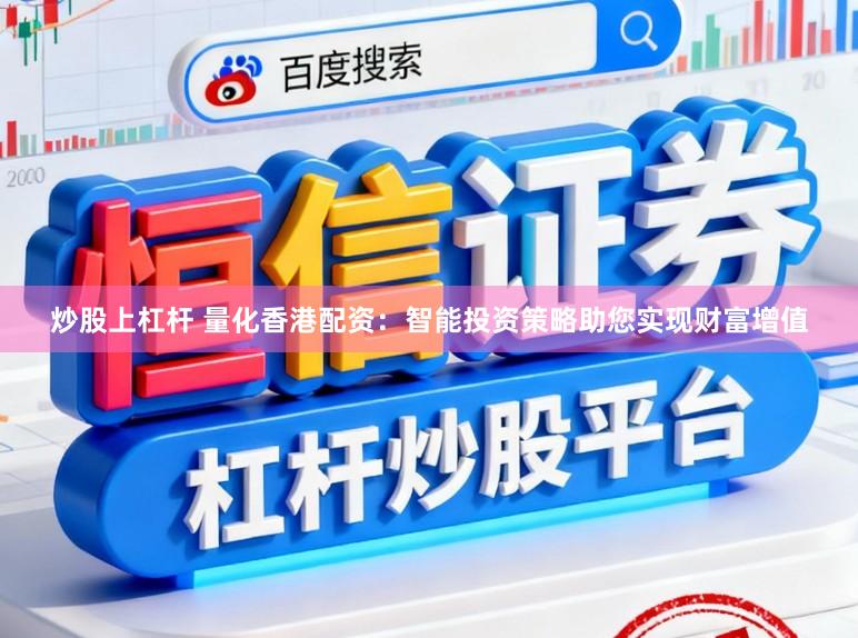 炒股上杠杆 量化香港配资：智能投资策略助您实现财富增值