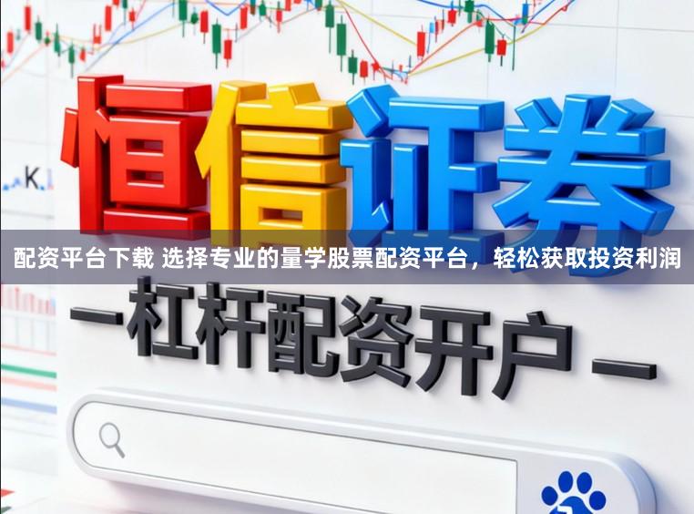 配资平台下载 选择专业的量学股票配资平台，轻松获取投资利润