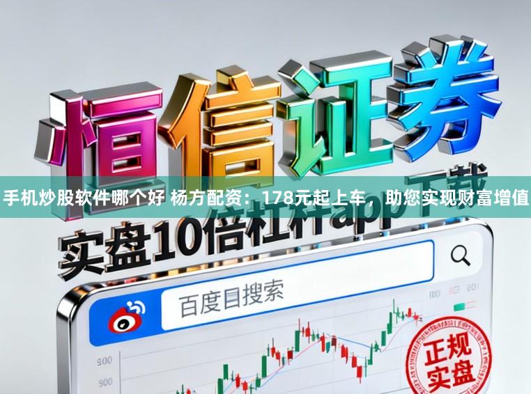 手机炒股软件哪个好 杨方配资：178元起上车，助您实现财富增值