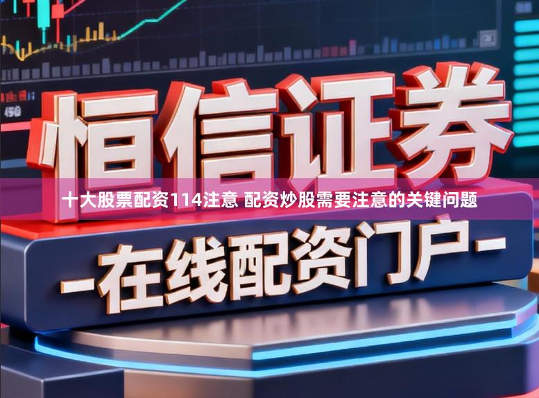 十大股票配资114注意 配资炒股需要注意的关键问题
