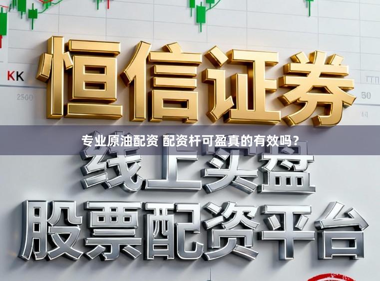 专业原油配资 配资杆可盈真的有效吗？
