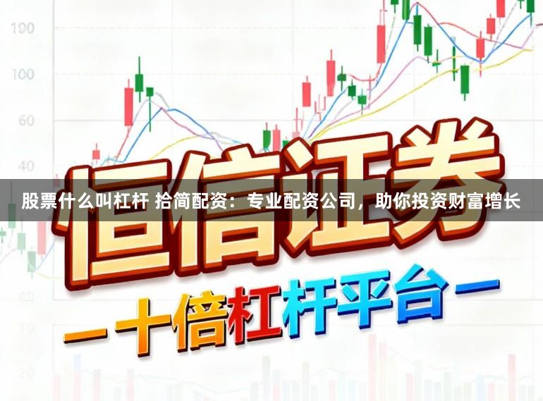 股票什么叫杠杆 拾简配资：专业配资公司，助你投资财富增长