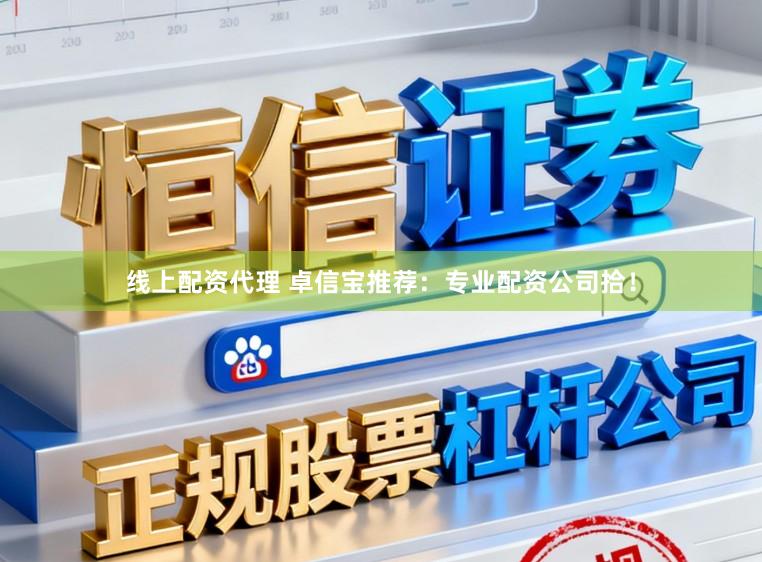 线上配资代理 卓信宝推荐：专业配资公司拾！