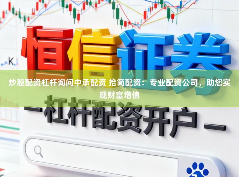 炒股配资杠杆询问中承配资 拾简配资：专业配资公司，助您实现财富增值