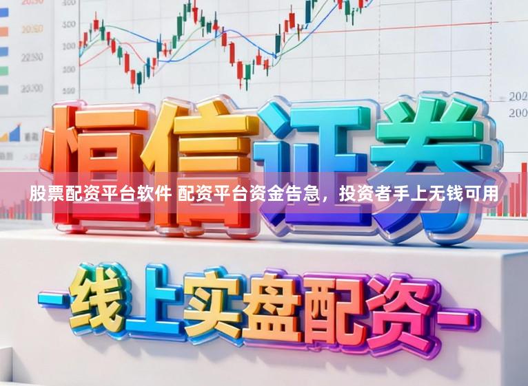 股票配资平台软件 配资平台资金告急，投资者手上无钱可用