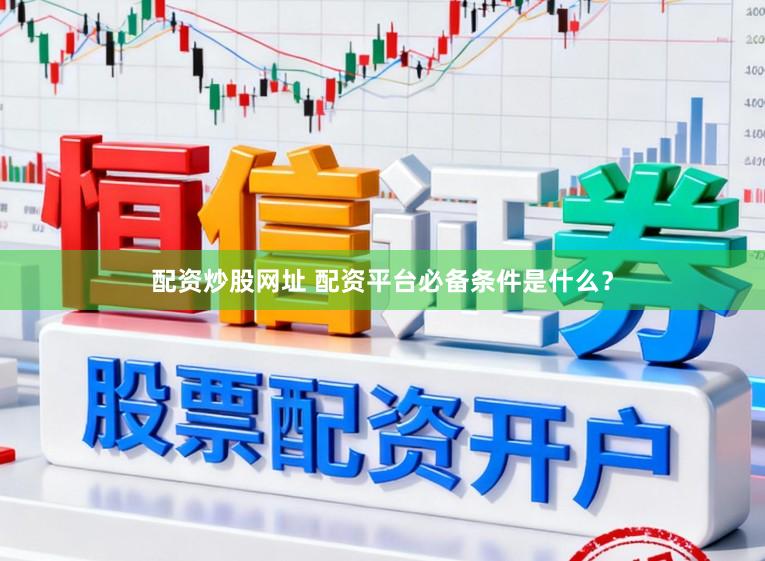 配资炒股网址 配资平台必备条件是什么?