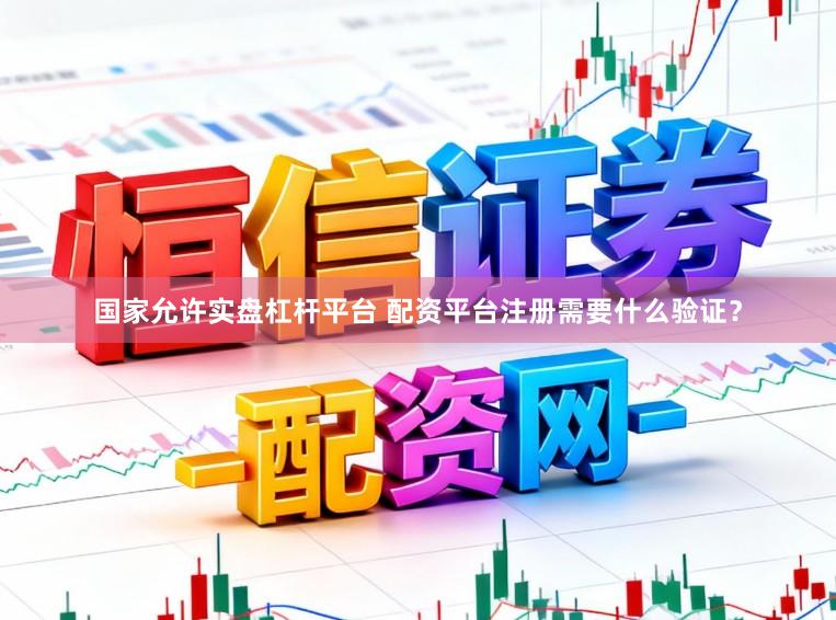 国家允许实盘杠杆平台 配资平台注册需要什么验证？