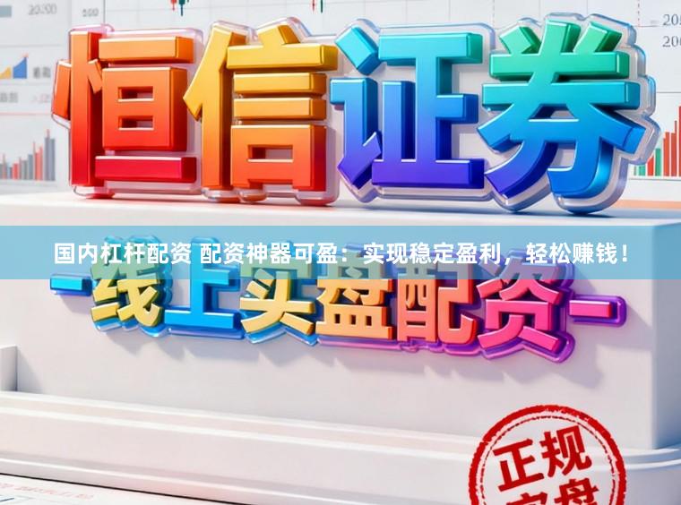国内杠杆配资 配资神器可盈：实现稳定盈利，轻松赚钱！