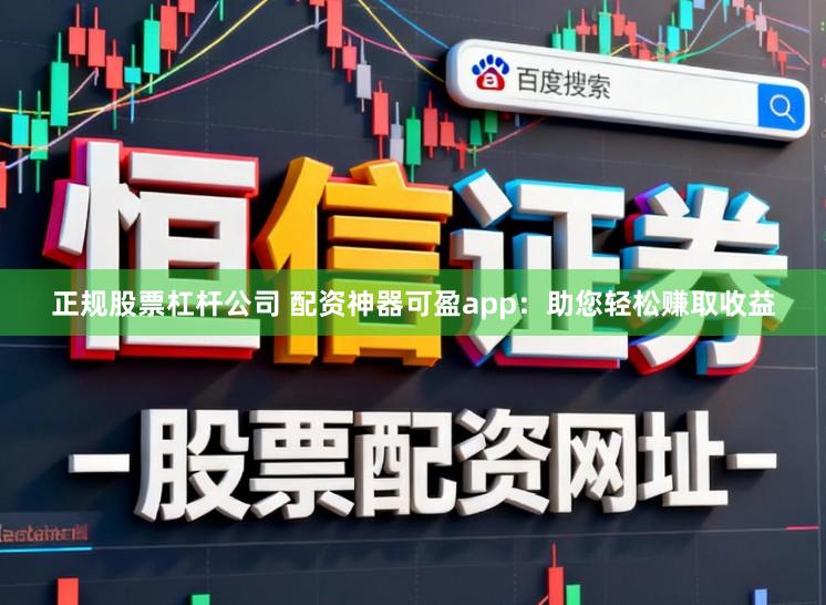 正规股票杠杆公司 配资神器可盈app：助您轻松赚取收益
