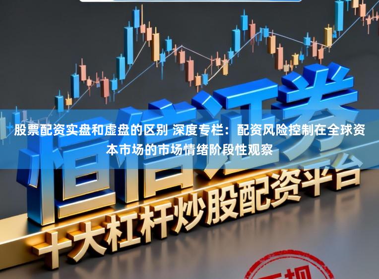 股票配资实盘和虚盘的区别 深度专栏:配资风险控制在全球资本市场的市场情绪阶段性观察