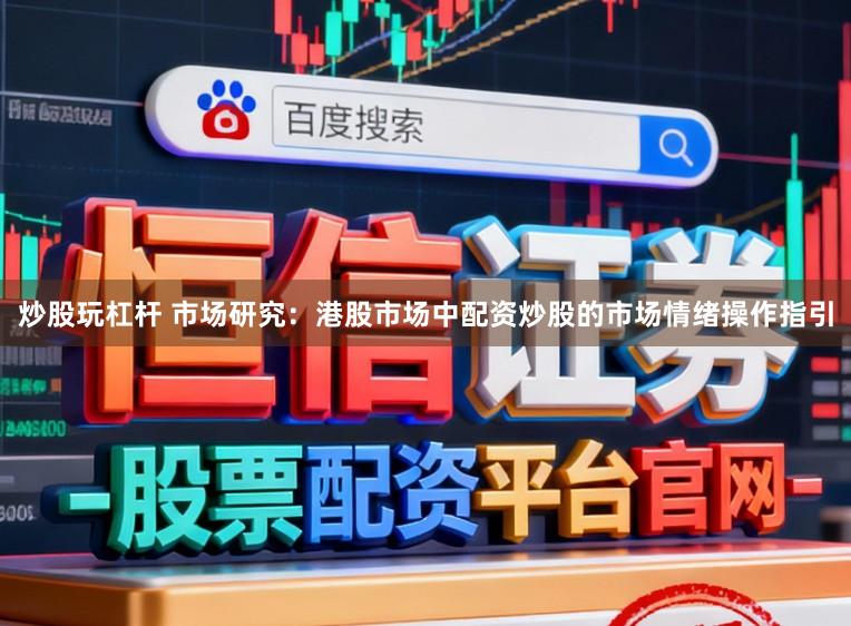 炒股玩杠杆 市场研究：港股市场中配资炒股的市场情绪操作指引