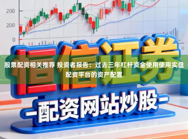 股票配资相关推荐 投资者报告：过去三年杠杆资金使用使用实盘配资平台的资产配置
