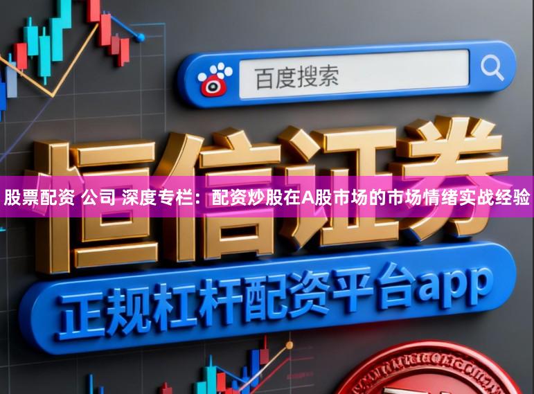 股票配资 公司 深度专栏：配资炒股在A股市场的市场情绪实战经验