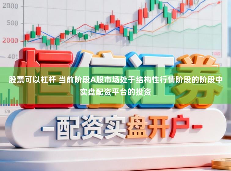 股票可以杠杆 当前阶段A股市场处于结构性行情阶段的阶段中实盘配资平台的投资