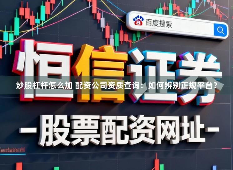 炒股杠杆怎么加 配资公司资质查询：如何辨别正规平台？