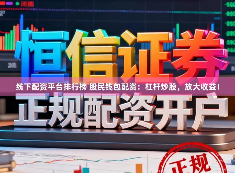 线下配资平台排行榜 股民钱包配资：杠杆炒股，放大收益！