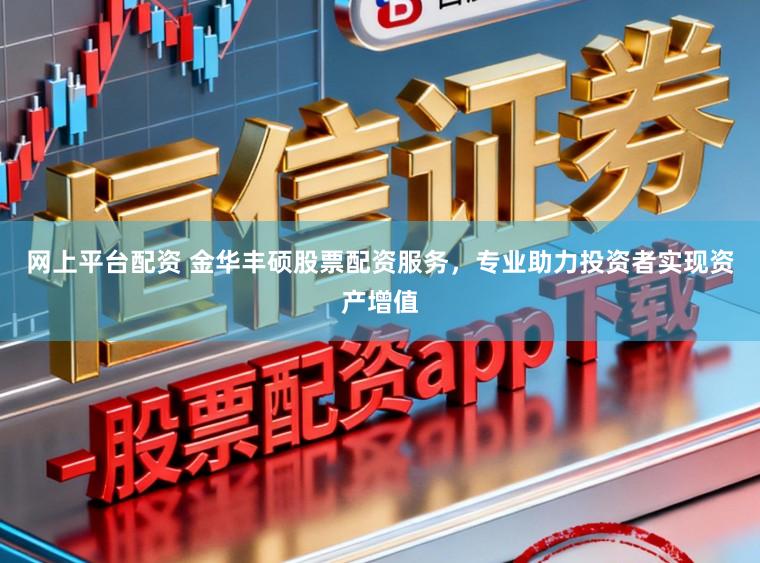 网上平台配资 金华丰硕股票配资服务，专业助力投资者实现资产增值