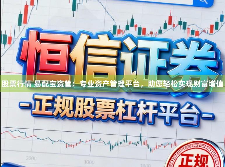 股票行情 易配宝资管：专业资产管理平台，助您轻松实现财富增值