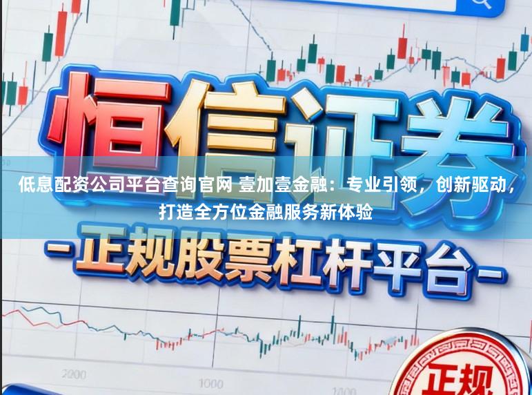 低息配资公司平台查询官网 壹加壹金融：专业引领，创新驱动，打造全方位金融服务新体验