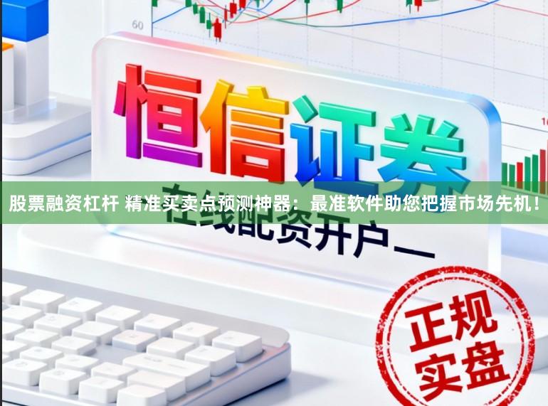 股票融资杠杆 精准买卖点预测神器：最准软件助您把握市场先机！