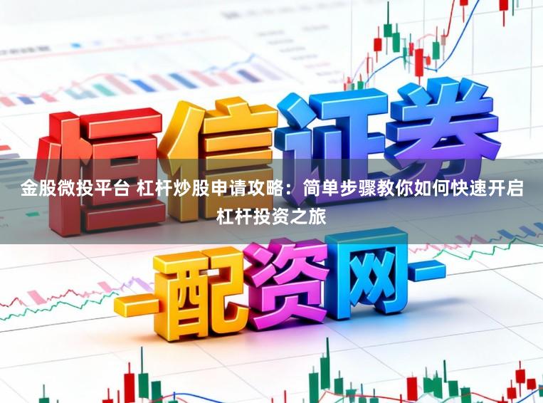 金股微投平台 杠杆炒股申请攻略：简单步骤教你如何快速开启杠杆投资之旅