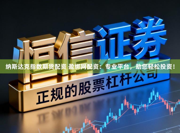 纳斯达克指数期货配资 盈绑网配资：专业平台，助您轻松投资！