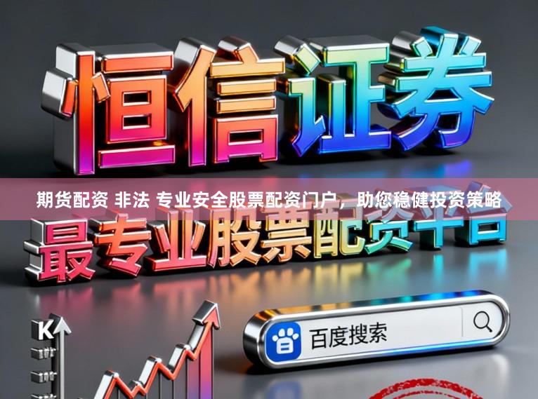 期货配资 非法 专业安全股票配资门户，助您稳健投资策略