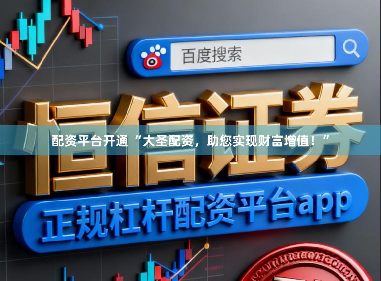 配资平台开通 “大圣配资，助您实现财富增值！”