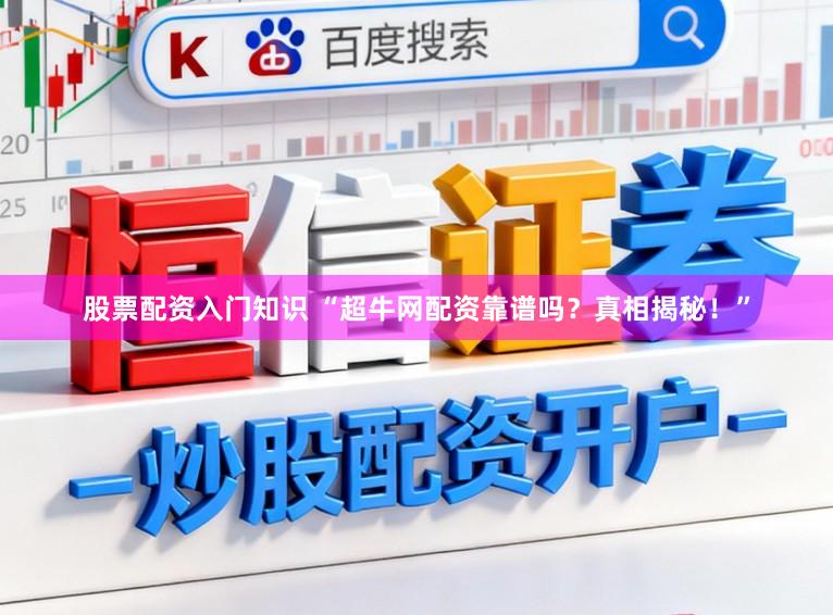 股票配资入门知识 “超牛网配资靠谱吗？真相揭秘！”