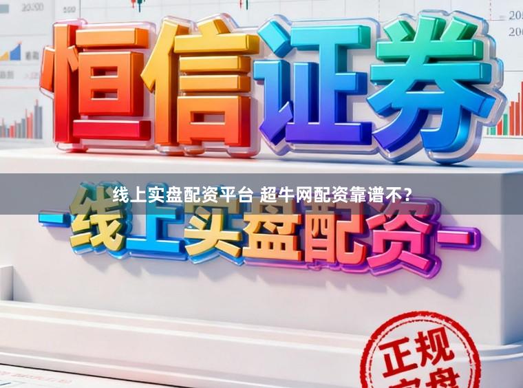 线上实盘配资平台 超牛网配资靠谱不？