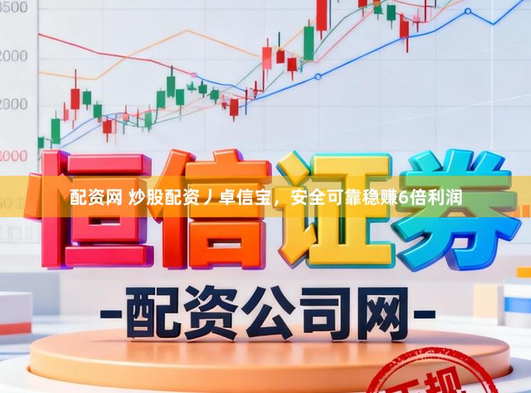配资网 炒股配资丿卓信宝，安全可靠稳赚6倍利润