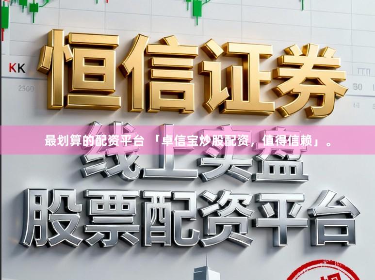 最划算的配资平台 「卓信宝炒股配资，值得信赖」。