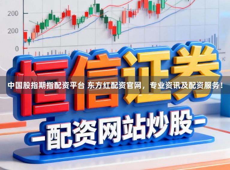 中国股指期指配资平台 东方红配资官网，专业资讯及配资服务！