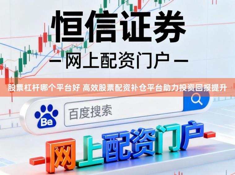 股票杠杆哪个平台好 高效股票配资补仓平台助力投资回报提升