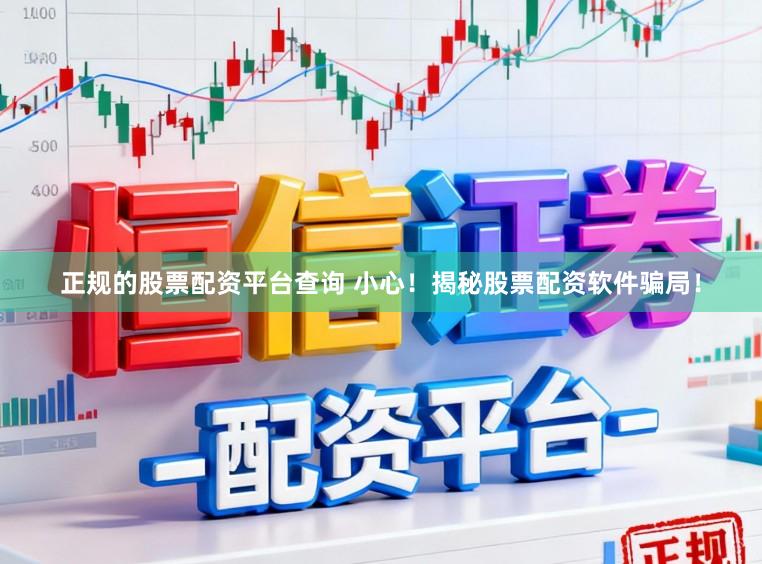 正规的股票配资平台查询 小心！揭秘股票配资软件骗局！