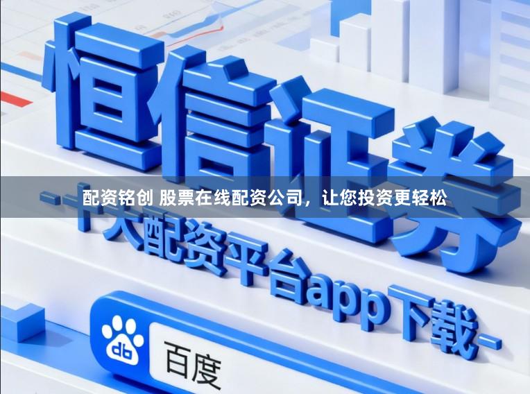 配资铭创 股票在线配资公司，让您投资更轻松