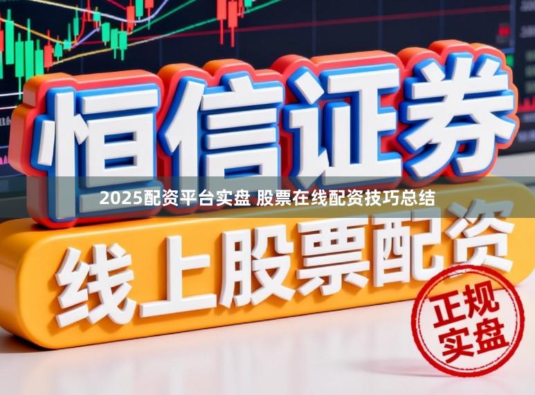 2025配资平台实盘 股票在线配资技巧总结